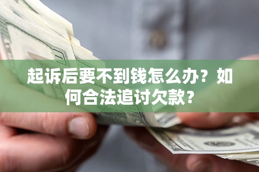 武汉起诉后要不到钱怎么办？如何合法追讨欠款？