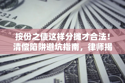 武汉按份之债这样分摊才合法！清偿陷阱避坑指南，律师揭秘关键条款