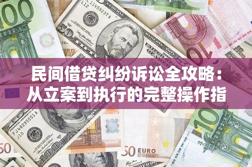 武汉民间借贷纠纷诉讼全攻略：从立案到执行的完整操作指南