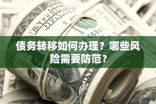 武汉债务转移如何办理？哪些风险需要防范？