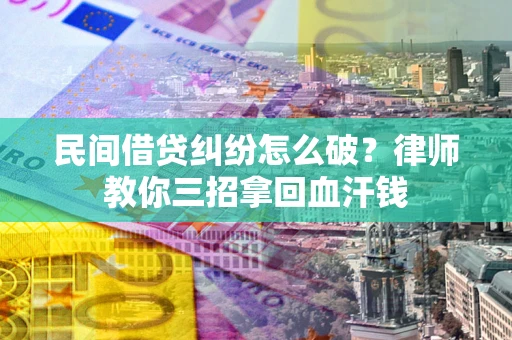 武汉民间借贷纠纷怎么破？律师教你三招拿回血汗钱