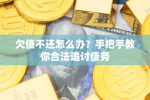 武汉欠债不还怎么办？手把手教你合法追讨债务