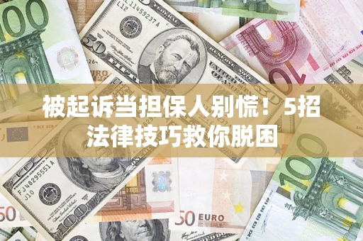 武汉被起诉当担保人别慌！5招法律技巧救你脱困