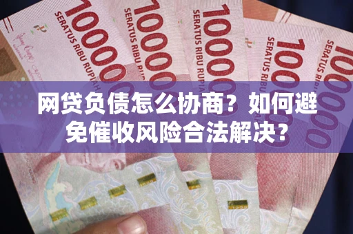 武汉网贷负债怎么协商？如何避免催收风险合法解决？