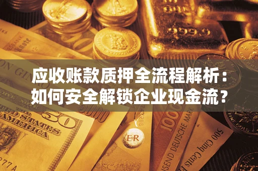 武汉应收账款质押全流程解析：如何安全解锁企业现金流？