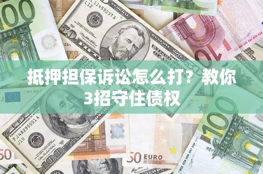 武汉抵押担保诉讼怎么打？教你3招守住债权
