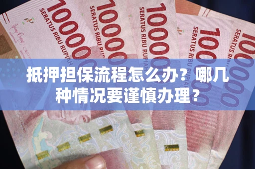 武汉抵押担保流程怎么办？哪几种情况要谨慎办理？