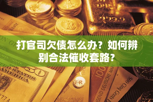 武汉打官司欠债怎么办？如何辨别合法催收套路？
