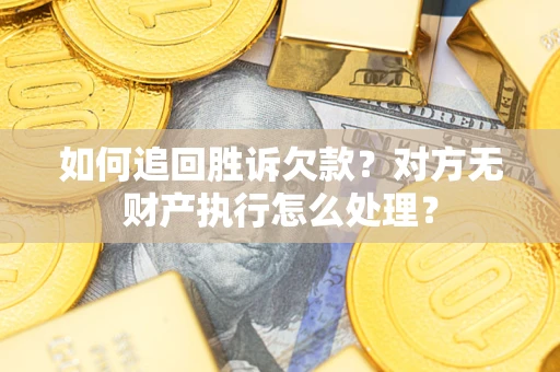 武汉如何追回胜诉欠款？对方无财产执行怎么处理？