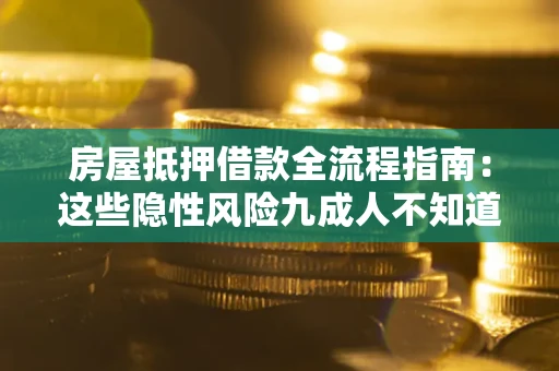 武汉房屋抵押借款全流程指南：这些隐性风险九成人不知道