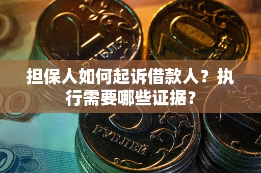 武汉担保人如何起诉借款人？执行需要哪些证据？