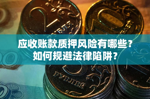 武汉应收账款质押风险有哪些？如何规避法律陷阱？