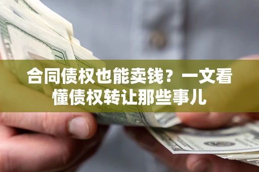 武汉合同债权也能卖钱？一文看懂债权转让那些事儿