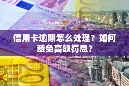 武汉信用卡逾期怎么处理？如何避免高额罚息？