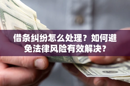 武汉借条纠纷怎么处理？如何避免法律风险有效解决？