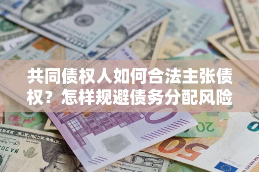 武汉共同债权人如何合法主张债权？怎样规避债务分配风险？