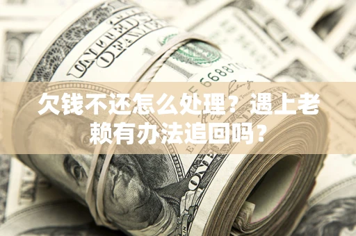 武汉欠钱不还怎么处理？遇上老赖有办法追回吗？