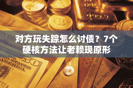 武汉对方玩失踪怎么讨债？7个硬核方法让老赖现原形