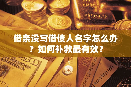 武汉借条没写借债人名字怎么办？如何补救最有效？