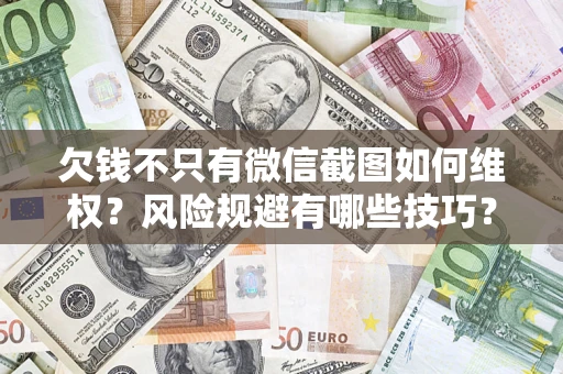 武汉欠钱不只有微信截图如何维权？风险规避有哪些技巧？