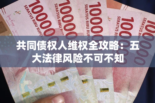 武汉共同债权人维权全攻略：五大法律风险不可不知