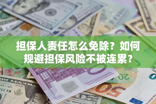 武汉担保人责任怎么免除？如何规避担保风险不被连累？