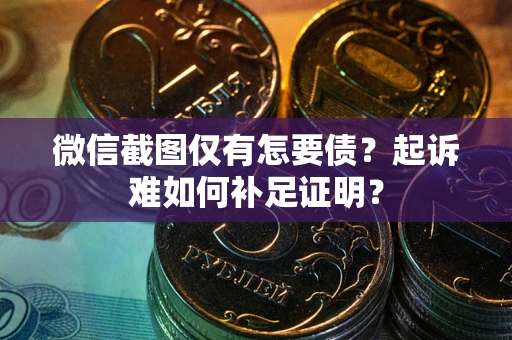武汉微信截图仅有怎要债？起诉难如何补足证明？