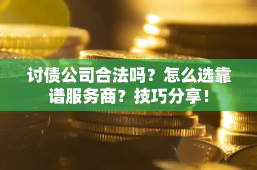 武汉讨债公司合法吗？怎么选靠谱服务商？技巧分享！