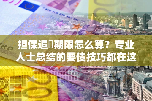 武汉担保追償期限怎么算？专业人士总结的要债技巧都在这里了