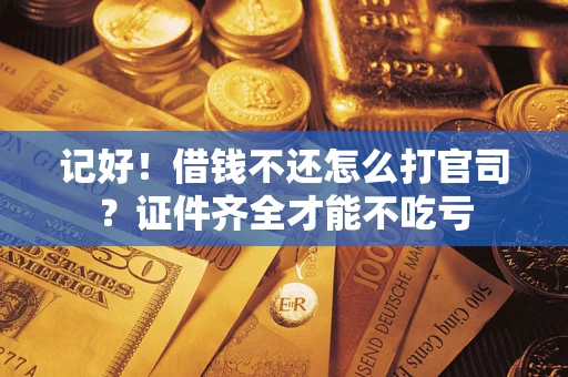 武汉记好！借钱不还怎么打官司？证件齐全才能不吃亏