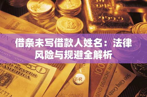 武汉借条未写借款人姓名：法律风险与规避全解析