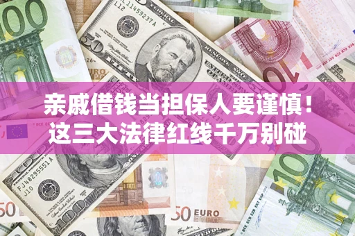 武汉亲戚借钱当担保人要谨慎！这三大法律红线千万别碰