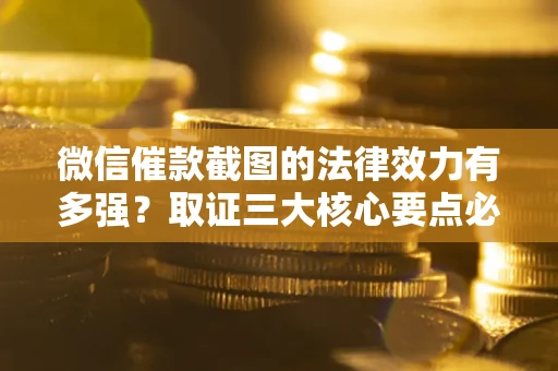 武汉微信催款截图的法律效力有多强？取证三大核心要点必须知道！