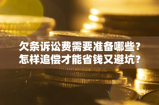 武汉欠条诉讼费需要准备哪些？怎样追偿才能省钱又避坑？