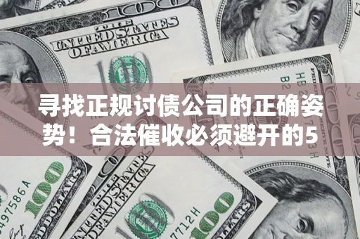 武汉寻找正规讨债公司的正确姿势！合法催收必须避开的5大雷区
