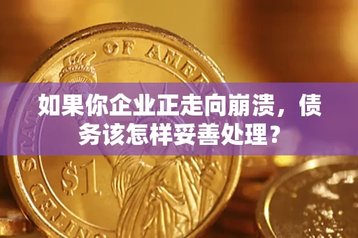 武汉如果你企业正走向崩溃，债务该怎样妥善处理？