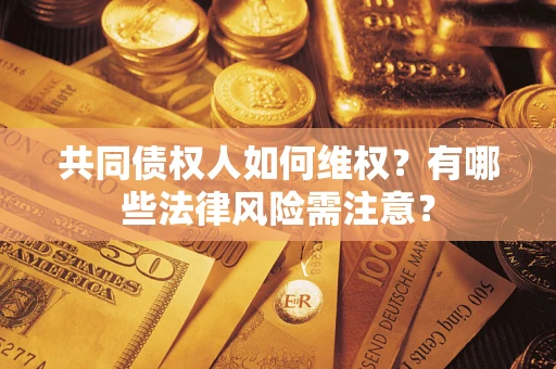武汉共同债权人如何维权？有哪些法律风险需注意？