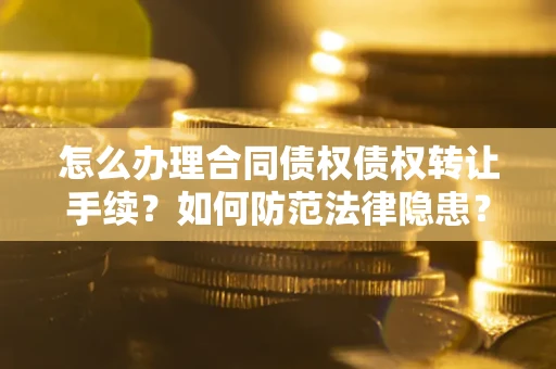 武汉怎么办理合同债权债权转让手续？如何防范法律隐患？