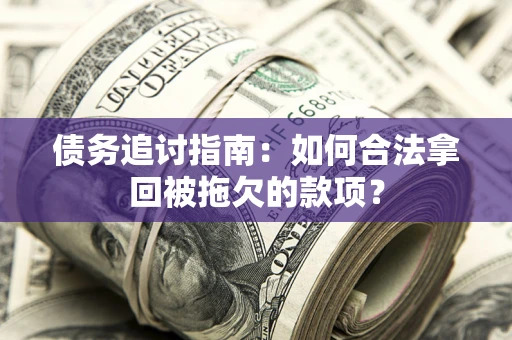 武汉债务追讨指南：如何合法拿回被拖欠的款项？