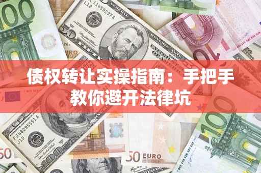 武汉债权转让实操指南：手把手教你避开法律坑