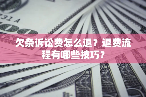 武汉欠条诉讼费怎么退？退费流程有哪些技巧？