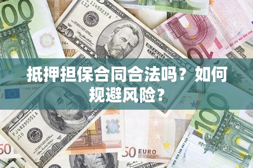武汉抵押担保合同合法吗？如何规避风险？