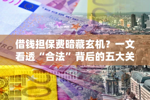 武汉借钱担保费暗藏玄机？一文看透“合法”背后的五大关键陷阱