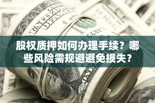 武汉股权质押如何办理手续？哪些风险需规避避免损失？