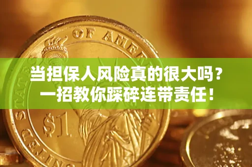 武汉当担保人风险真的很大吗？一招教你踩碎连带责任！
