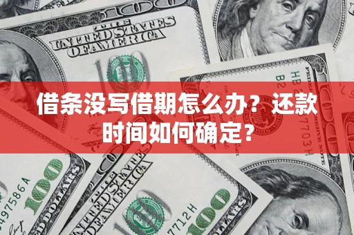武汉借条没写借期怎么办？还款时间如何确定？