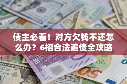 武汉债主必看！对方欠钱不还怎么办？6招合法追债全攻略