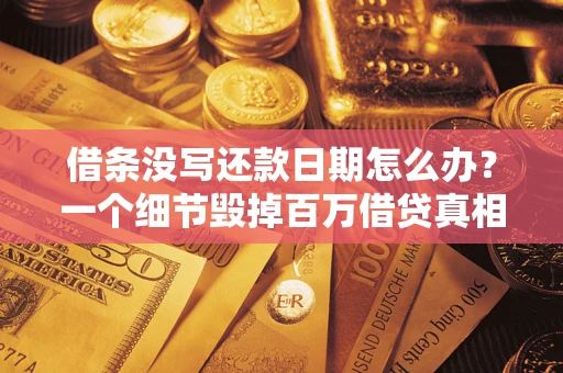武汉借条没写还款日期怎么办？一个细节毁掉百万借贷真相