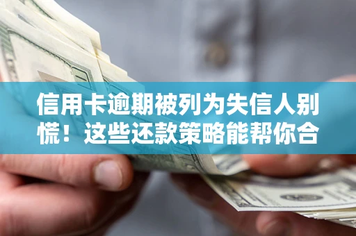 武汉信用卡逾期被列为失信人别慌！这些还款策略能帮你合法止损