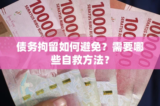 武汉债务拘留如何避免？需要哪些自救方法？